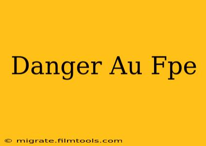 Danger Au Fpe