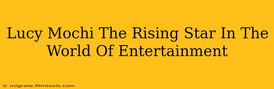 Lucy Mochi The Rising Star In The World Of Entertainment